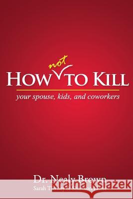 How Not to Kill: Your Spouse, Kids, and Coworkers Brown, Nealy 9781478709046 Outskirts Press