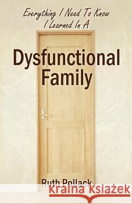 Everything I Need to Know I Learned in a Dysfunctional Family Ruth Pollack 9781478709800 Outskirts Press