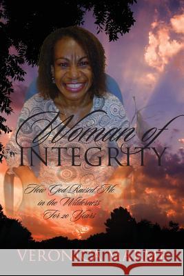 Woman of Integrity: How God Raised Me in the Wilderness For 20 Years Veronica Marme 9781478709930