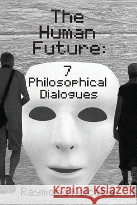 The Human Future: Seven Philosophical Dialogues Kolcaba, Raymond 9781478710189 Outskirts Press