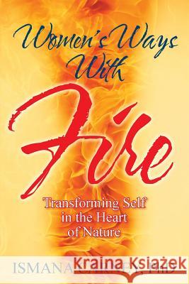 Women's Ways With Fire: Transforming Self in the Heart of Nature Carney, Ismana 9781478710370