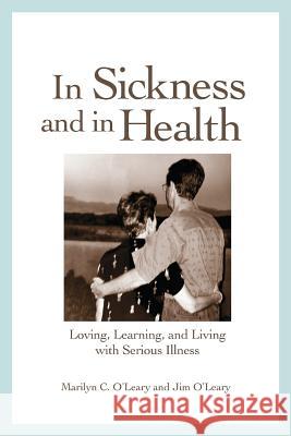 In Sickness and in Health : Loving, Learning, and Living with Serious Illness Marilyn C. O'Leary Jim O'Leary Jim O'Leary 9781478710950 Outskirts Press