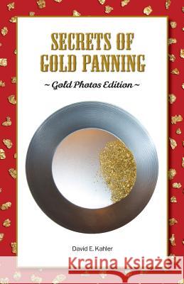 Secrets of Gold Panning: Gold Photos Edition David E. Kahler 9781478711353 Outskirts Press