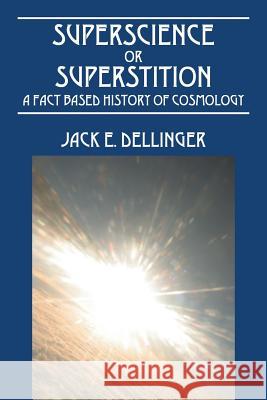 Superscience or Superstition : A Fact Based History of Cosmology Jack E. Dellinger 9781478711964 Outskirts Press