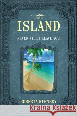 The Island: Never Will I Leave You Kennedy, Roberta 9781478711971 Outskirts Press