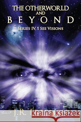 The Otherworld and Beyond: Series IV, I See Visions Freeman, Jr. 9781478712121 Outskirts Press