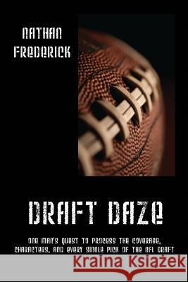 Draft Daze: One Man's Quest to Process the Coverage, Characters, and Every Single Pick of the NFL Draft Frederick, Nathan 9781478712596 Outskirts Press