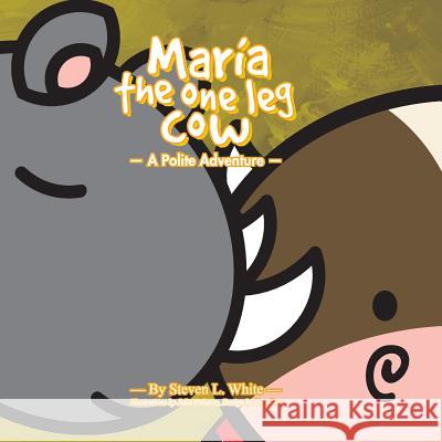 Maria The One Leg Cow: A Polite Story Steven L White 9781478712725 Outskirts Press