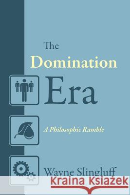 The Domination Era: A Philosophic Ramble Slingluff, Wayne 9781478713326