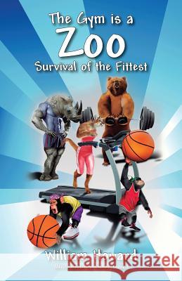 The Gym Is a Zoo: Survival of the Fittest Howard, William 9781478714156