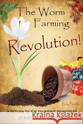 The Worm Farming Revolution: A Return to the Founding Principles of Successful Gardening Pauly Piccirillo 9781478714187