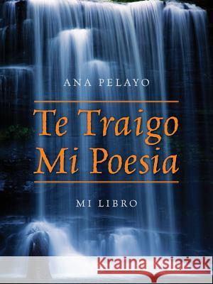 Te Traigo Mi Poesia: Mi Libro Pelayo, Ana 9781478714316 Outskirts Press