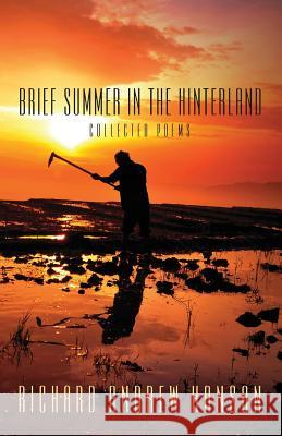 Brief Summer in the Hinterland: Collected Poems Richard Andrew Hanson 9781478715634