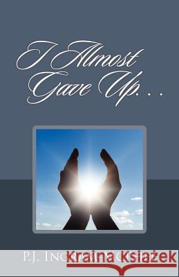 I Almost Gave Up... P. J. Ingra 9781478716419 Outskirts Press