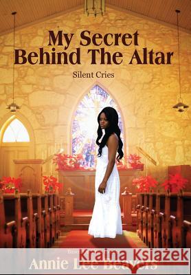 My Secret Behind the Altar: Silent Cries Beavers, Annie Lee 9781478716488 Outskirts Press