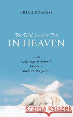 We Will See Our Pets in Heaven: The Afterlife of Animals from a Biblical Perspective Burgess, Brian 9781478716976 Outskirts Press