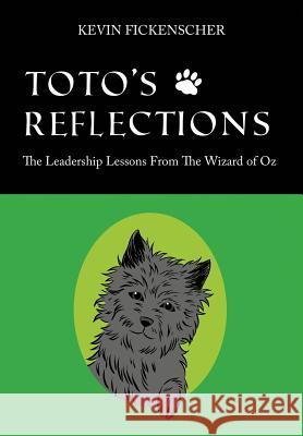 Toto's Reflections : The Leadership Lessons from the Wizard of Oz Kevin Fickenscher 9781478717850 Outskirts Press