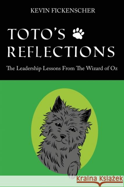 Toto's Reflections : The Leadership Lessons from the Wizard of Oz Kevin Fickenscher 9781478718024 Outskirts Press