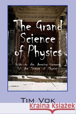The Grand Science of Physics: Guide to the Amazing Universe of the Science of Physics Tim Vok 9781478718215 Outskirts Press