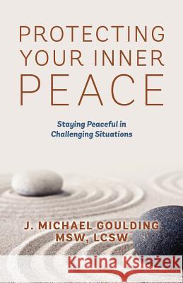 Protecting Your Inner Peace: Staying Peaceful in Challenging Situations Goulding Msw Lcsw, J. Michael 9781478718611 Outskirts Press