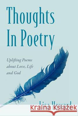 Thoughts In Poetry: Uplifting Poems about Love, Life and God Howard, Lisa 9781478718741 Outskirts Press