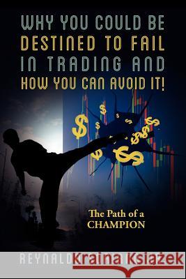 Why You Could Be Destined To Fail In Trading and How You Can Avoid It!: The Path of a Champion Soriano, Reynaldo, Jr. 9781478720607 Outskirts Press