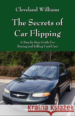 The Secrets of Car Flipping: A Step by Step Guide For Buying and Selling Used Cars Williams, Cleveland 9781478720836 Outskirts Press