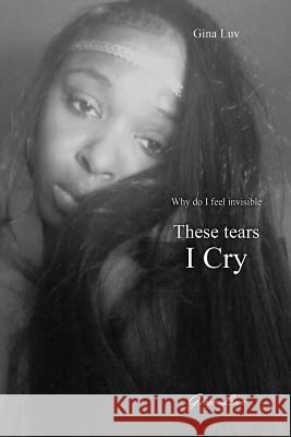 These Tears I Cry: Why Do I Feel Invisible Gina Luv 9781478720942 Outskirts Press