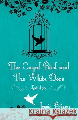 The Caged Bird and the White Dove: Lost Love Brison, Jessie 9781478721659 Outskirts Press