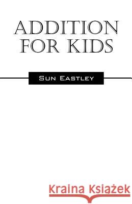 Addition for Kids Sun Eastley 9781478722137 Outskirts Press