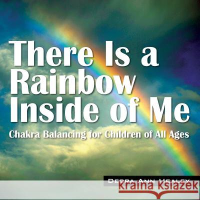 There Is a Rainbow Inside of Me: Chakra Balancing for Children of All Ages Debra Ann Healey 9781478722397