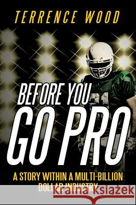 Before You Go Pro: A Story Within a Multi-Billion Dollar Industry Terrence Wood 9781478722762 Outskirts Press