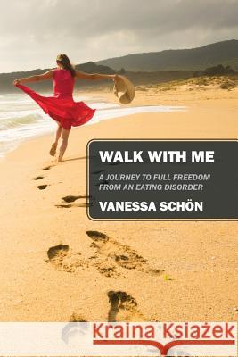 Walk with Me: A Journey to Full Freedom from an Eating Disorder Schon, Vanessa 9781478723530