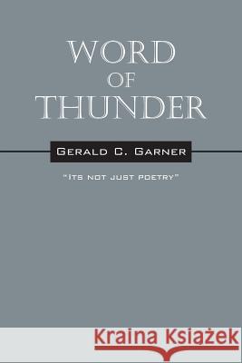 Word of Thunder : Its Not Just Poetry Gerald C. Garner 9781478724193 Outskirts Press