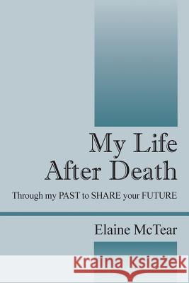 My Life After Death: Through my PAST to SHARE your FUTURE McTear, Elaine 9781478724704