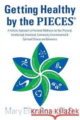 Getting Healthy by the Pieces: A Holistic Approach to Personal Wellness Via Your Physical, Intellectual, Emotional, Community, Environmental & Spirit Mary Ellen Ros 9781478725916