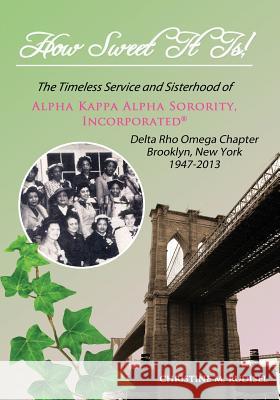 How Sweet It Is: The Timeless Service and Sisterhood of Alpha Kappa Alpha Sorority, Incorporated Delta Rho Omega Chapter Brooklyn, New Christine M. Rudisel 9781478726104 Outskirts Press