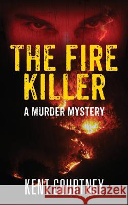 The Fire Killer: A Murder Mystery Kent Courtney 9781478727545 Outskirts Press