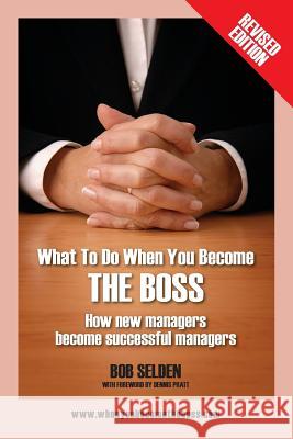 What to Do When You Become the Boss: How New Managers Become Successful Managers Bob Selden 9781478728078