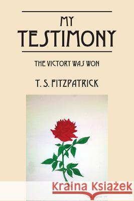 My Testimony: The Victory Was Won T. S. Fitzpatrick 9781478728948 Outskirts Press