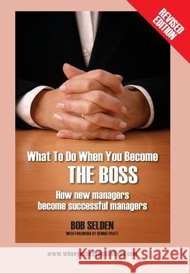 What to Do When You Become the Boss: How New Managers Become Successful Managers Bob Selden 9781478729129
