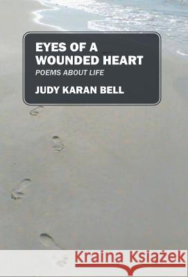 Eyes of a Wounded Heart: Poems about Life Judy Karan Bell 9781478729259