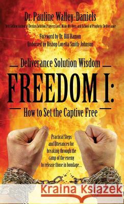 Deliverance Solution Wisdom - Freedom I: How to Set the Captive Free - Practical Steps and Utterances for Breaking Through the Camp of the Enemy to Re Dr Pauline Walle 9781478729501