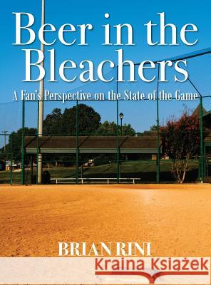 Beer in the Bleachers: A Fan's Perspective on the State of the Game Brian Rini 9781478731801 Outskirts Press