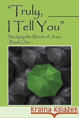 Truly, I Tell You: Studying the Words of Jesus - Book One Cindy Rowe 9781478732211 Outskirts Press