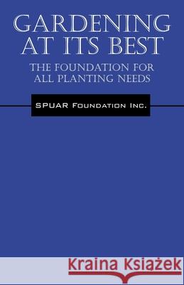 Gardening At Its Best: The Foundation for all Planting Needs Spuar Foundation Inc 9781478732266 Outskirts Press