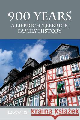 900 Years: A Liebrich/Leebrick Family History David H. Leebrick 9781478732365 Outskirts Press
