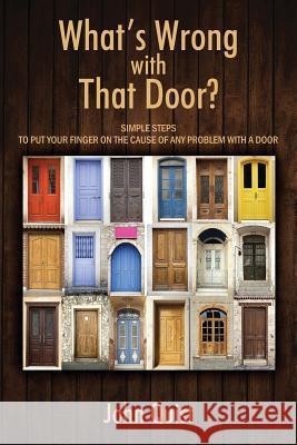 What's Wrong with That Door? Simple Steps to Put Your Finger on the Cause of Any Problem with a Door John Quist 9781478733256