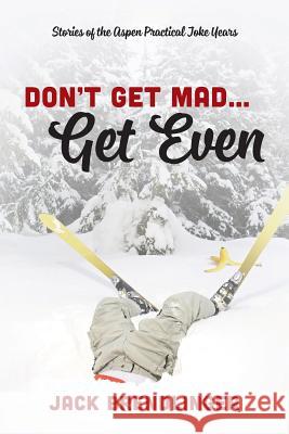 Don't Get Mad...Get Even: Stories of the Aspen Practical Joke Years Jack Brendlinger 9781478733430 Outskirts Press