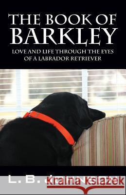 The Book of Barkley: Love and Life Through the Eyes of a Labrador Retriever Johnson, L. B. 9781478734345 Outskirts Press